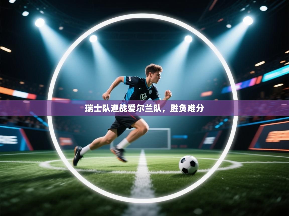 瑞士队迎战爱尔兰队，胜负难分  第1张