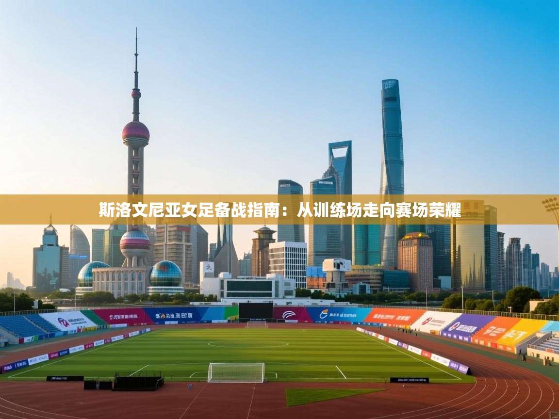 斯洛文尼亚女足备战指南：从训练场走向赛场荣耀  第1张