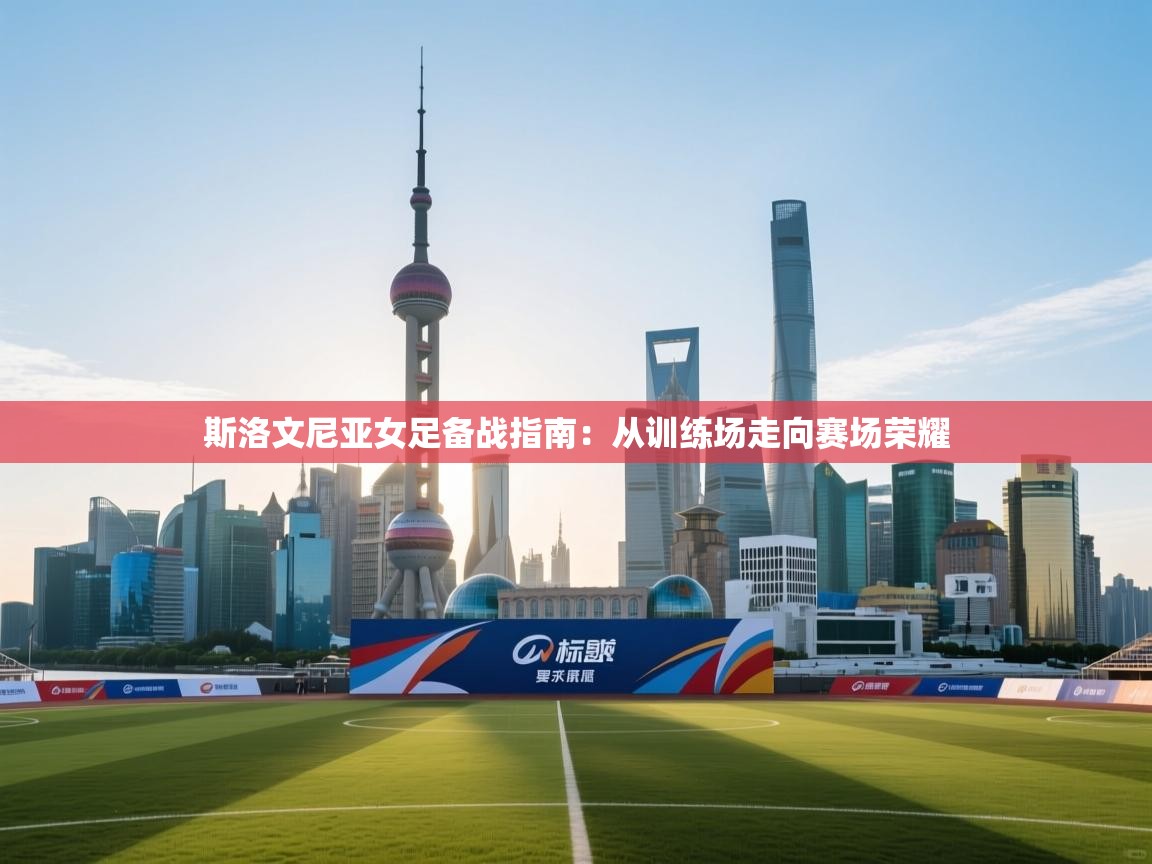 斯洛文尼亚女足备战指南：从训练场走向赛场荣耀  第2张