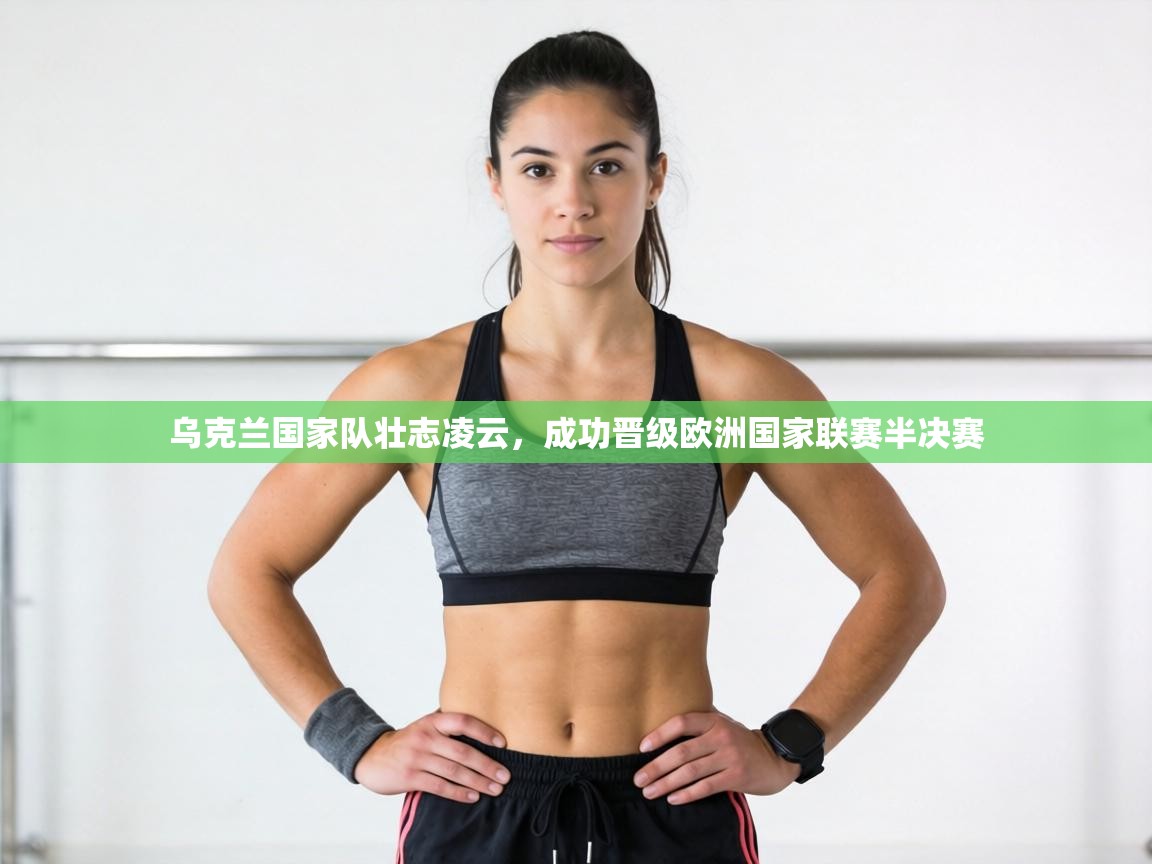 乌克兰国家队壮志凌云，成功晋级欧洲国家联赛半决赛  第2张